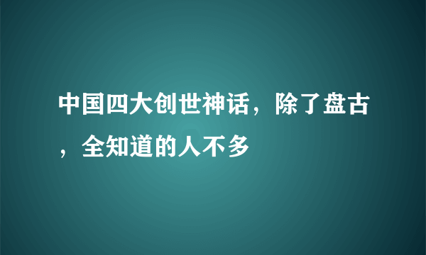 中国四大创世神话，除了盘古，全知道的人不多