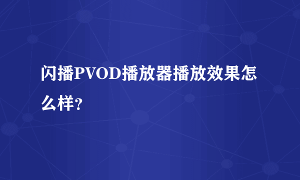 闪播PVOD播放器播放效果怎么样？