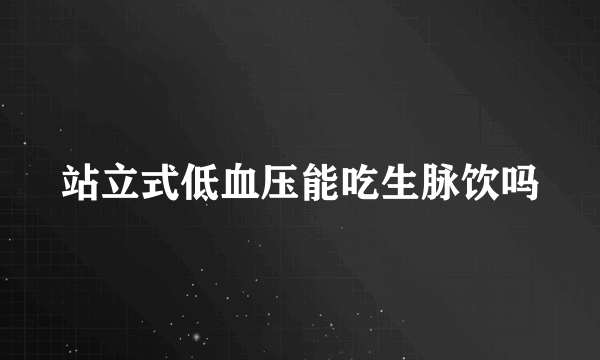 站立式低血压能吃生脉饮吗