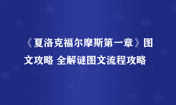 《夏洛克福尔摩斯第一章》图文攻略 全解谜图文流程攻略