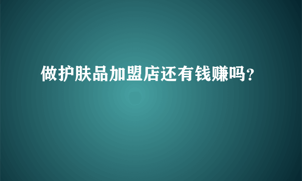 做护肤品加盟店还有钱赚吗？