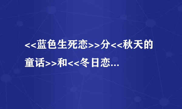 <<蓝色生死恋>>分<<秋天的童话>>和<<冬日恋曲>>吗?它们各讲的什么故事?