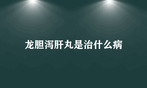 龙胆泻肝丸是治什么病