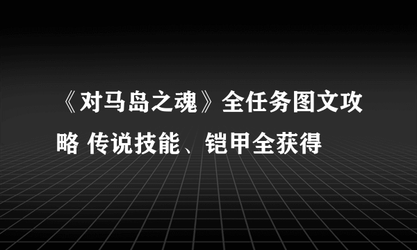 《对马岛之魂》全任务图文攻略 传说技能、铠甲全获得