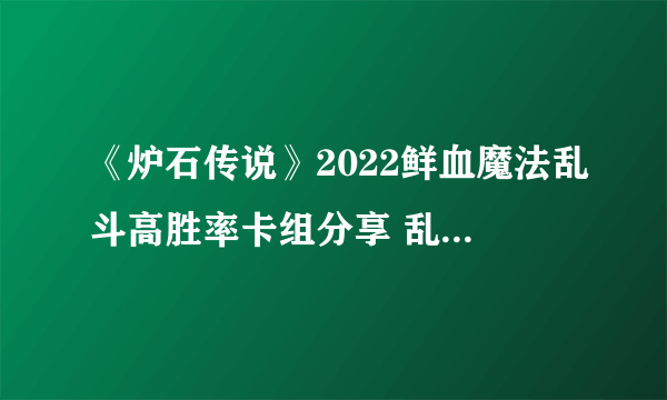 《炉石传说》2022鲜血魔法乱斗高胜率卡组分享 乱斗鲜血魔法卡组推荐