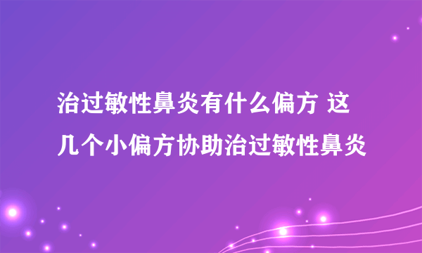 治过敏性鼻炎有什么偏方 这几个小偏方协助治过敏性鼻炎