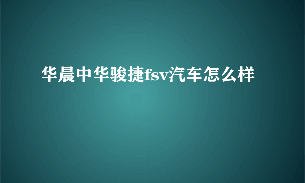 华晨中华骏捷fsv汽车怎么样