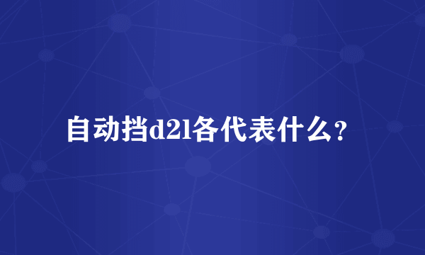 自动挡d2l各代表什么？