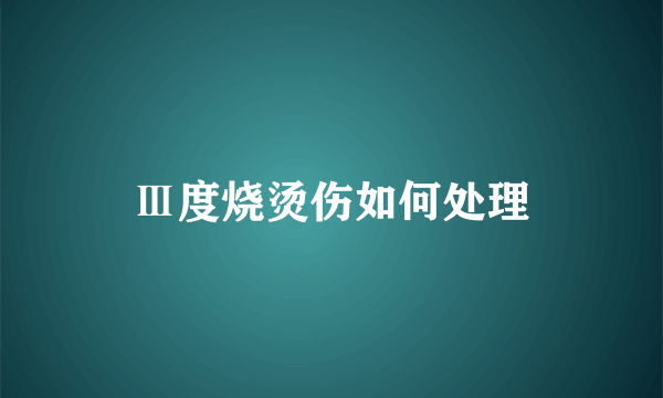 Ⅲ度烧烫伤如何处理