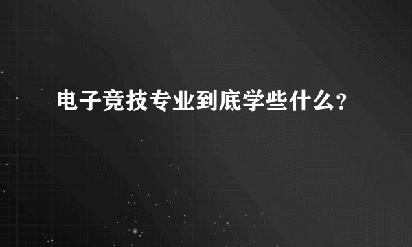 电子竞技专业到底学些什么？