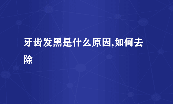 牙齿发黑是什么原因,如何去除