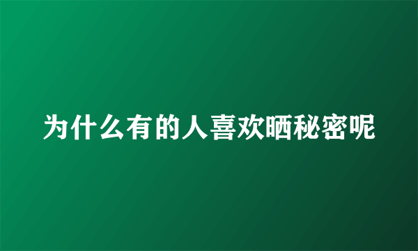 为什么有的人喜欢晒秘密呢