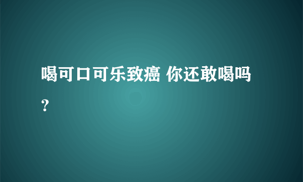 喝可口可乐致癌 你还敢喝吗？