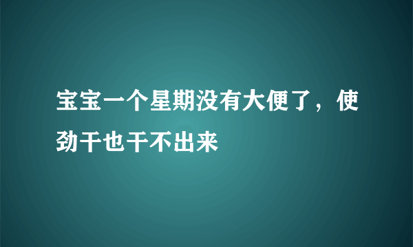 宝宝一个星期没有大便了，使劲干也干不出来