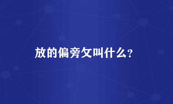 放的偏旁攵叫什么？