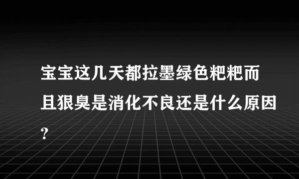 宝宝这几天都拉墨绿色粑粑而且狠臭是消化不良还是什么原因？