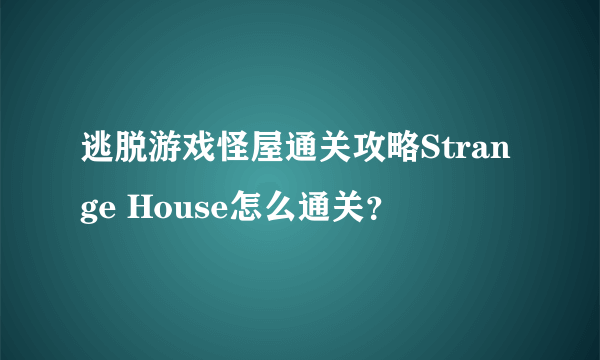 逃脱游戏怪屋通关攻略Strange House怎么通关？