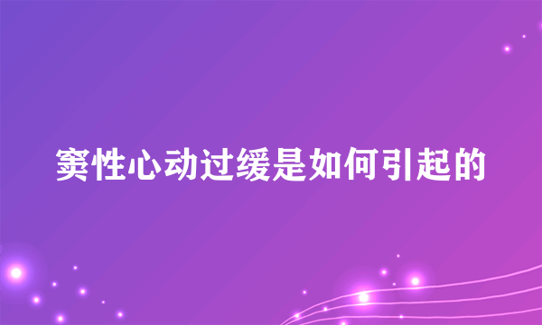 窦性心动过缓是如何引起的