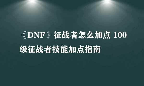 《DNF》征战者怎么加点 100级征战者技能加点指南