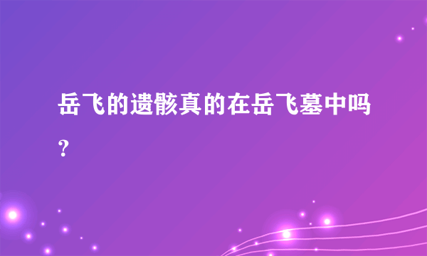 岳飞的遗骸真的在岳飞墓中吗？