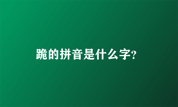 跪的拼音是什么字？