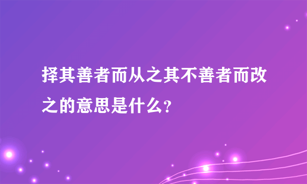 择其善者而从之其不善者而改之的意思是什么？