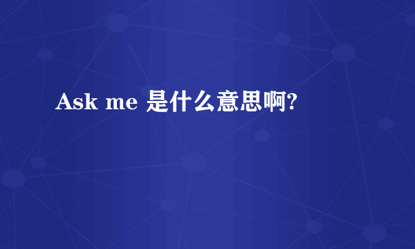 Ask me 是什么意思啊?