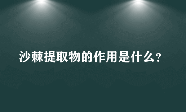 沙棘提取物的作用是什么？