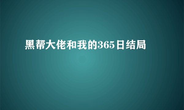 黑帮大佬和我的365日结局