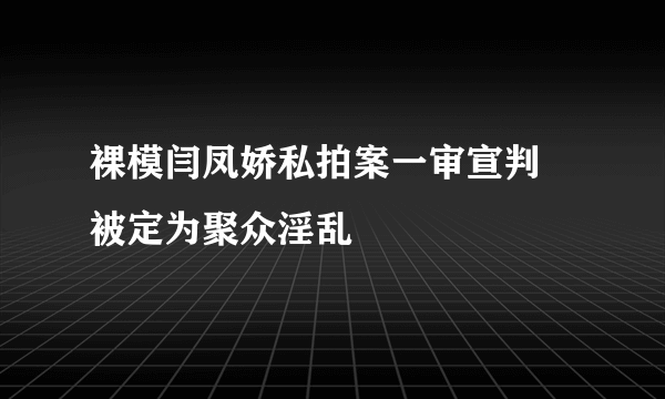 裸模闫凤娇私拍案一审宣判 被定为聚众淫乱