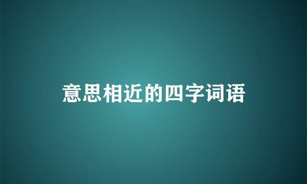 意思相近的四字词语