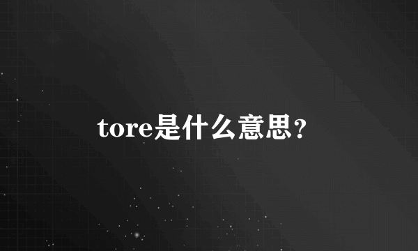 tore是什么意思？