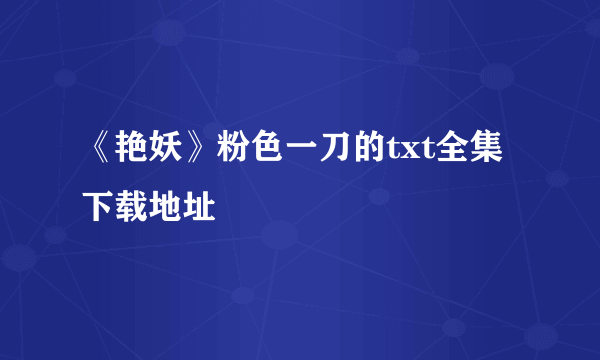 《艳妖》粉色一刀的txt全集下载地址