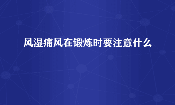 风湿痛风在锻炼时要注意什么