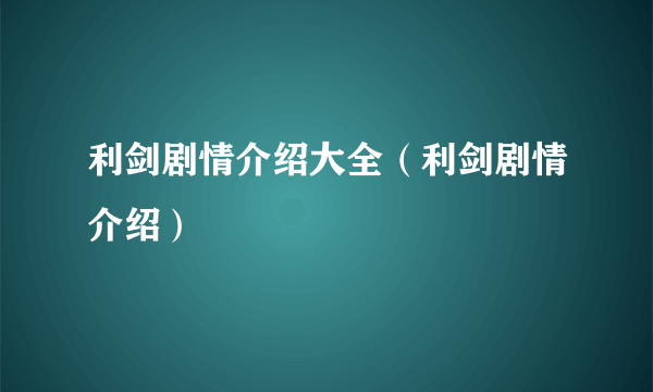 利剑剧情介绍大全（利剑剧情介绍）