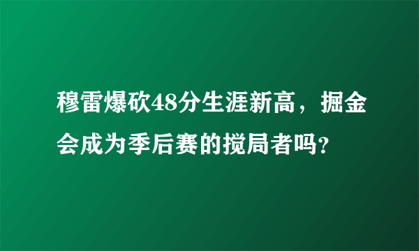 穆雷爆砍48分生涯新高，掘金会成为季后赛的搅局者吗？