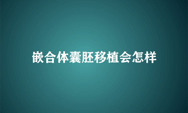 嵌合体囊胚移植会怎样