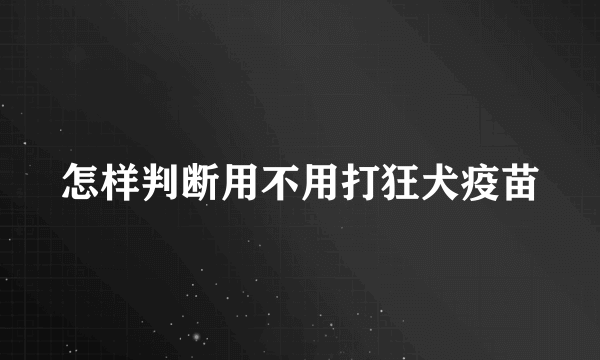 怎样判断用不用打狂犬疫苗