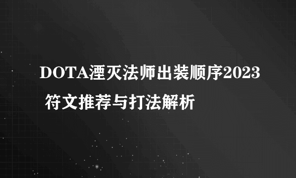 DOTA湮灭法师出装顺序2023 符文推荐与打法解析