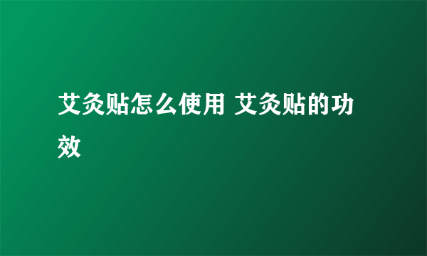 艾灸贴怎么使用 艾灸贴的功效