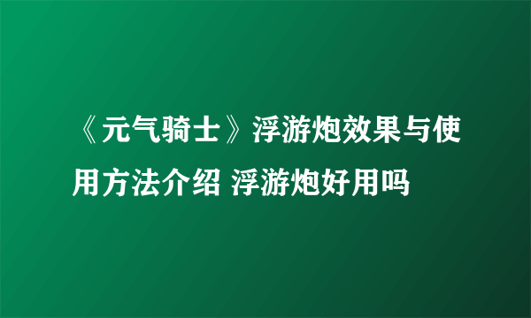 《元气骑士》浮游炮效果与使用方法介绍 浮游炮好用吗