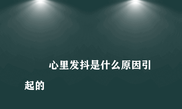 
        心里发抖是什么原因引起的
    