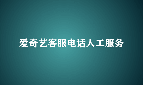 爱奇艺客服电话人工服务