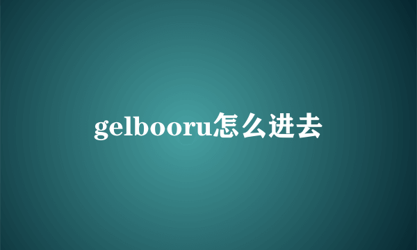 gelbooru怎么进去