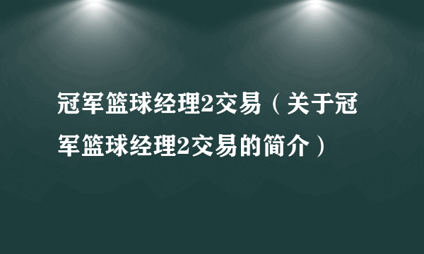 冠军篮球经理2交易（关于冠军篮球经理2交易的简介）