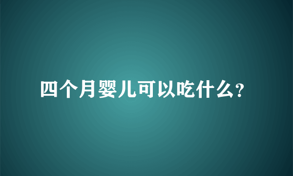 四个月婴儿可以吃什么？