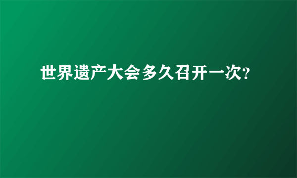 世界遗产大会多久召开一次？