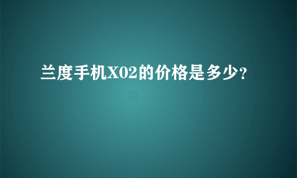 兰度手机X02的价格是多少？