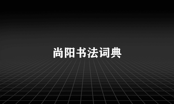 尚阳书法词典