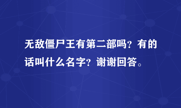 无敌僵尸王有第二部吗？有的话叫什么名字？谢谢回答。